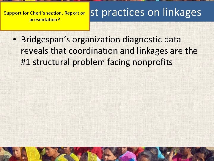 best practices on linkages Support for Cheri’s section. Report or presentation? • Bridgespan’s organization