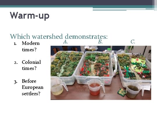 Warm-up Which watershed demonstrates: 1. Modern times? 2. Colonial times? 3. Before European settlers?