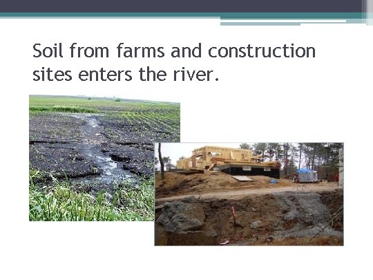 Soil from farms and construction sites enters the river. 