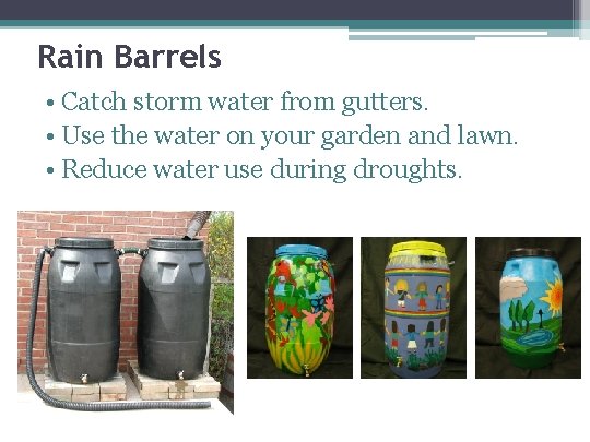 Rain Barrels • Catch storm water from gutters. • Use the water on your