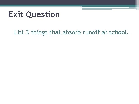 Exit Question List 3 things that absorb runoff at school. 