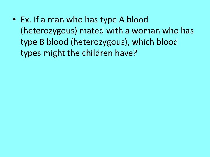  • Ex. If a man who has type A blood (heterozygous) mated with