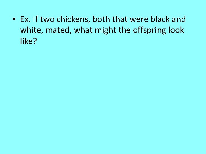  • Ex. If two chickens, both that were black and white, mated, what