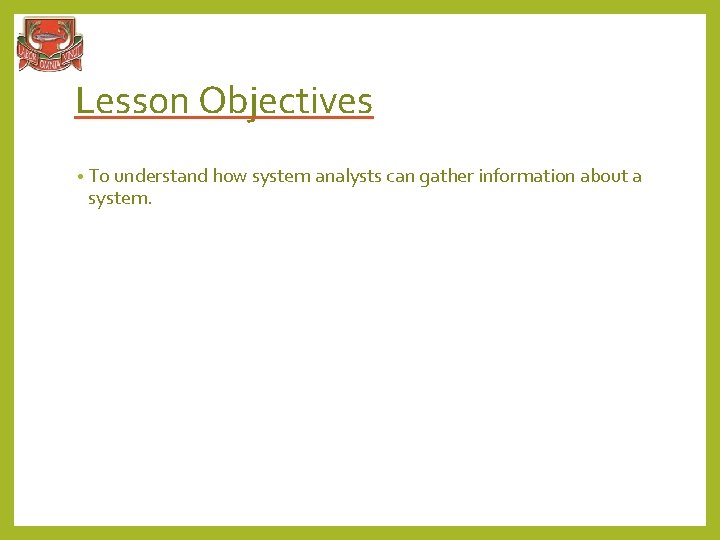 Lesson Objectives • To understand how system analysts can gather information about a system.