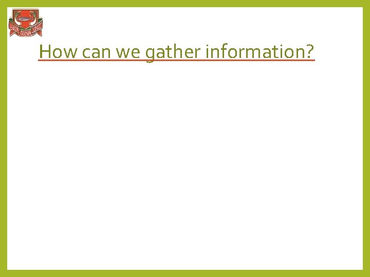 How can we gather information? 