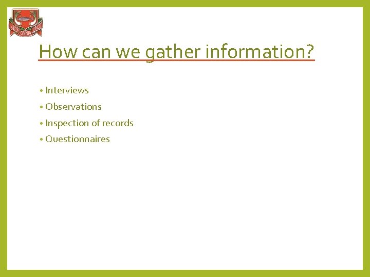 How can we gather information? • Interviews • Observations • Inspection of records •
