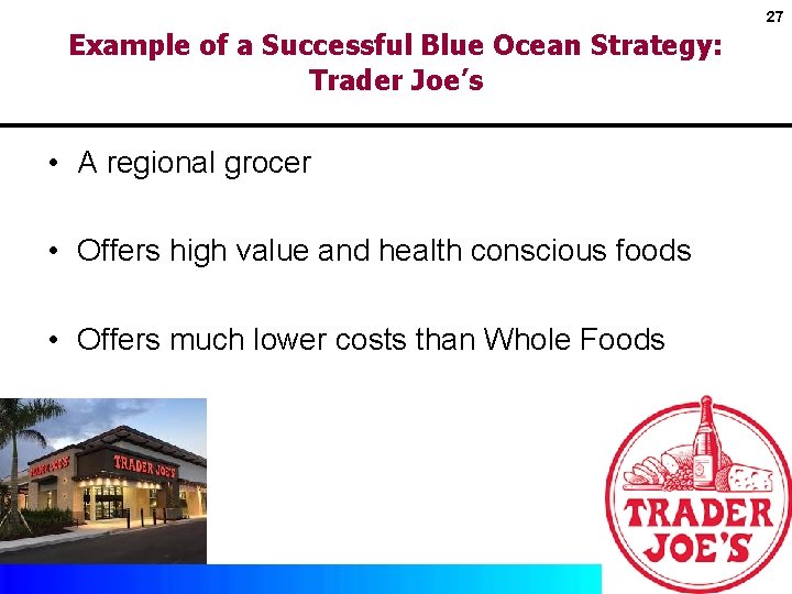 27 Example of a Successful Blue Ocean Strategy: Trader Joe’s • A regional grocer