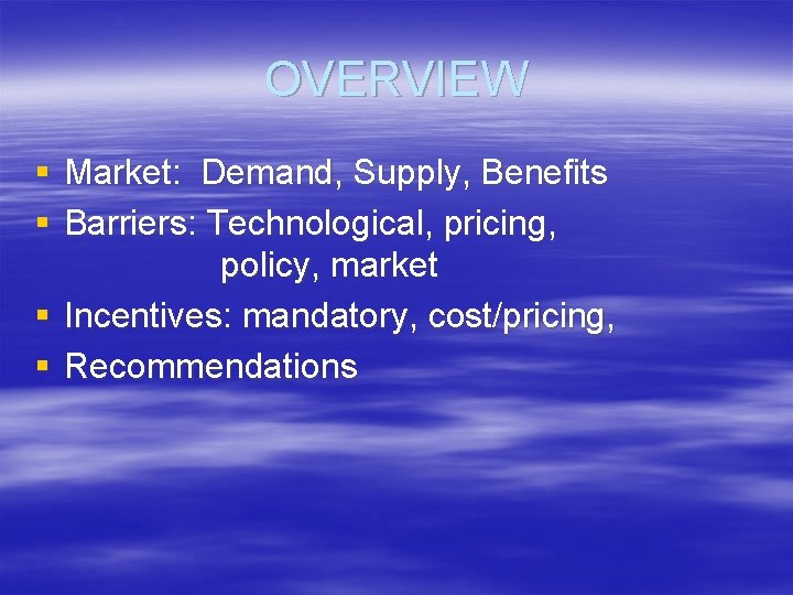 OVERVIEW § Market: Demand, Supply, Benefits § Barriers: Technological, pricing, policy, market § Incentives: