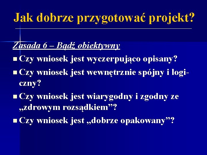 Jak dobrze przygotować projekt? Zasada 6 – Bądź obiektywny n Czy wniosek jest wyczerpująco