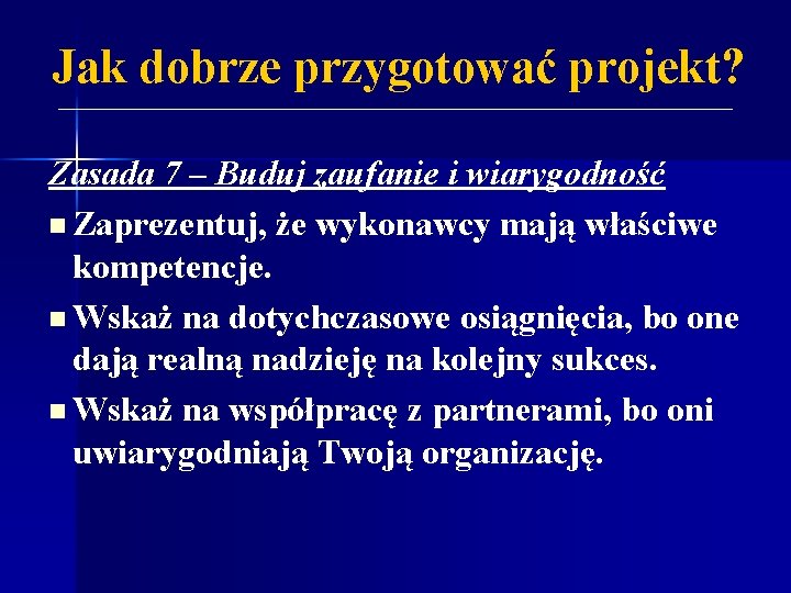 Jak dobrze przygotować projekt? Zasada 7 – Buduj zaufanie i wiarygodność n Zaprezentuj, że