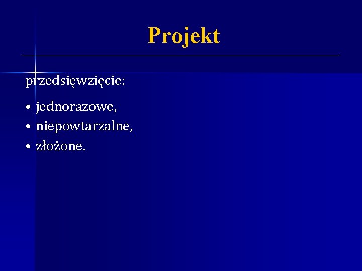 Projekt przedsięwzięcie: • jednorazowe, • niepowtarzalne, • złożone. 