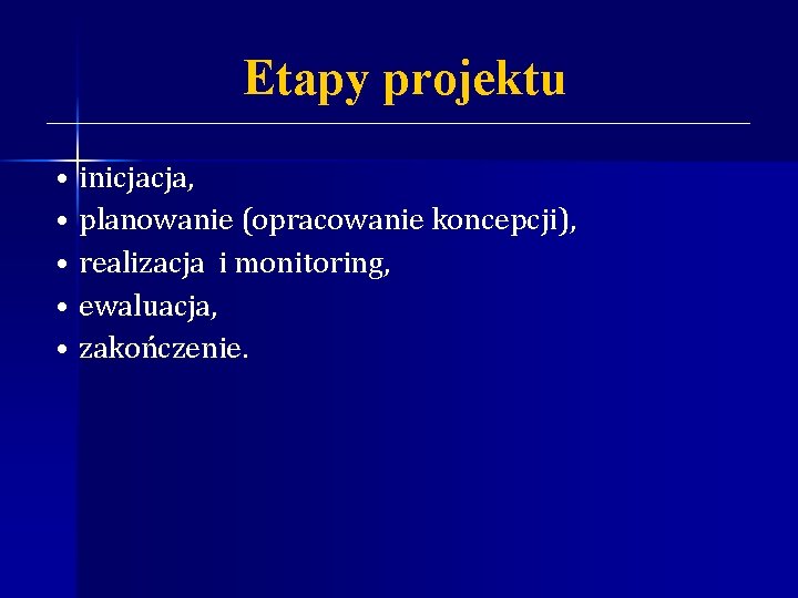 Etapy projektu • • • inicjacja, planowanie (opracowanie koncepcji), realizacja i monitoring, ewaluacja, zakończenie.