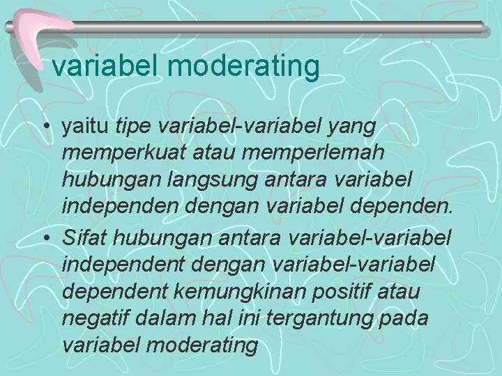 variabel moderating • yaitu tipe variabel-variabel yang memperkuat atau memperlemah hubungan langsung antara variabel