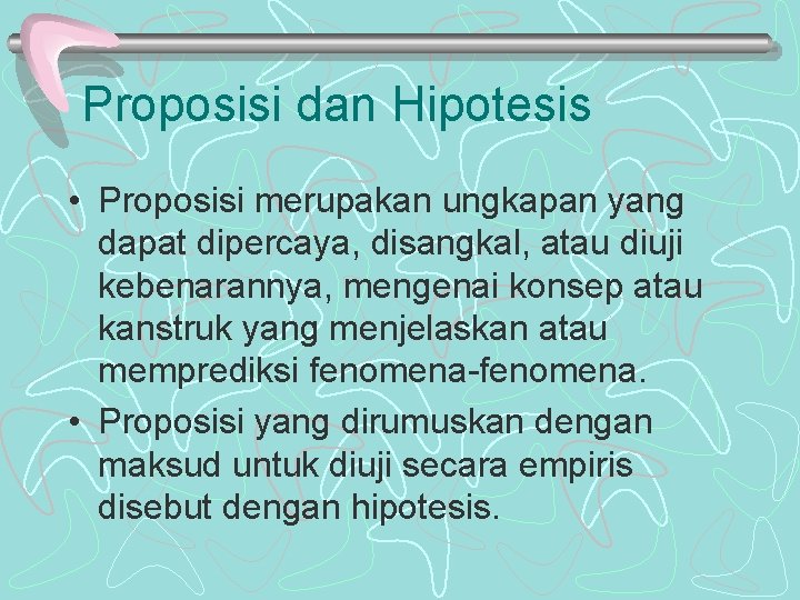 Proposisi dan Hipotesis • Proposisi merupakan ungkapan yang dapat dipercaya, disangkal, atau diuji kebenarannya,