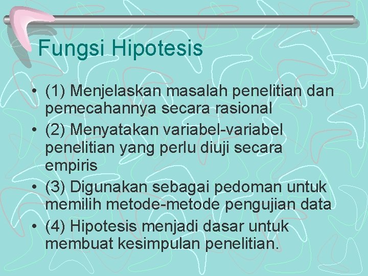 Fungsi Hipotesis • (1) Menjelaskan masalah penelitian dan pemecahannya secara rasional • (2) Menyatakan