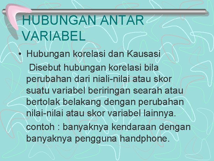 HUBUNGAN ANTAR VARIABEL • Hubungan korelasi dan Kausasi Disebut hubungan korelasi bila perubahan dari