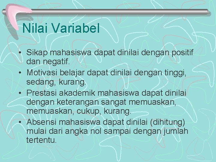 Nilai Variabel • Sikap mahasiswa dapat dinilai dengan positif dan negatif. • Motivasi belajar