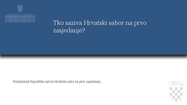 Tko saziva Hrvatski sabor na prvo zasjedanje? Predsjednik Republike saziva Hrvatski sabor na prvo
