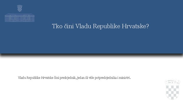 Tko čini Vladu Republike Hrvatske? Vladu Republike Hrvatske čini predsjednik, jedan ili više potpredsjednika