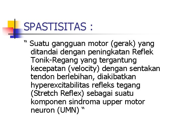 SPASTISITAS : “ Suatu gangguan motor (gerak) yang ditandai dengan peningkatan Reflek Tonik-Regang yang