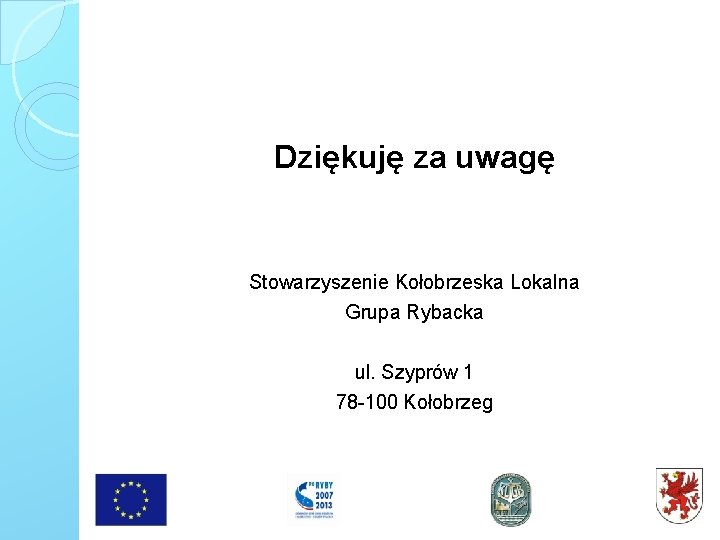 Dziękuję za uwagę Stowarzyszenie Kołobrzeska Lokalna Grupa Rybacka ul. Szyprów 1 78 -100 Kołobrzeg