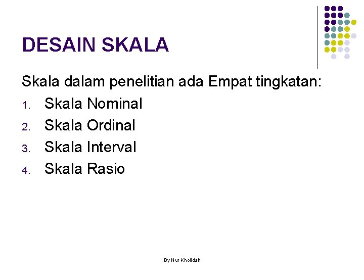 DESAIN SKALA Skala dalam penelitian ada Empat tingkatan: 1. Skala Nominal 2. Skala Ordinal