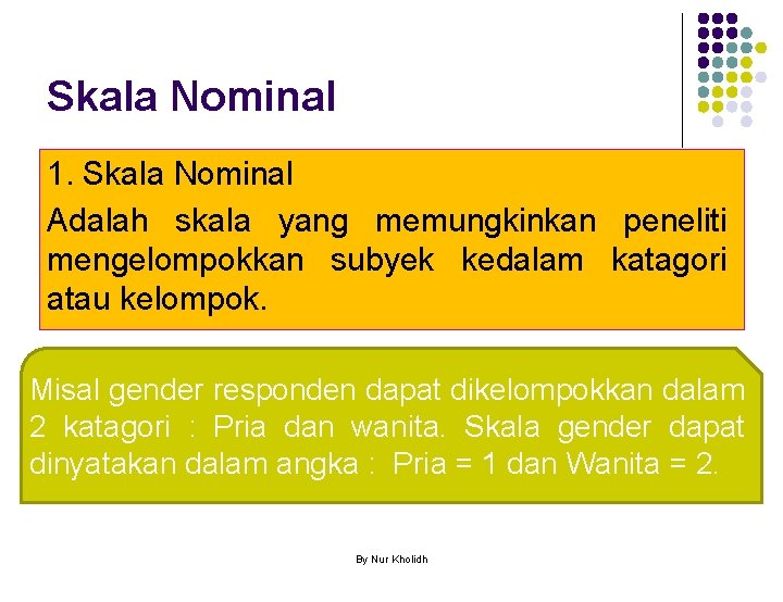 Skala Nominal 1. Skala Nominal Adalah skala yang memungkinkan peneliti mengelompokkan subyek kedalam katagori