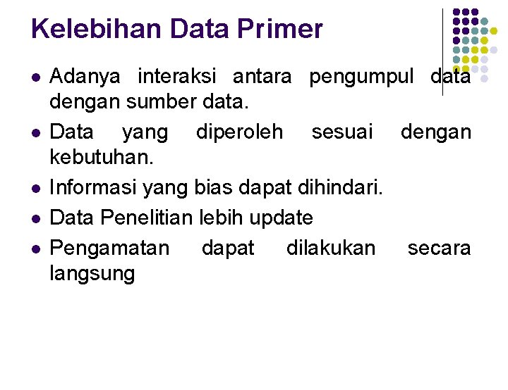 Kelebihan Data Primer l l l Adanya interaksi antara pengumpul data dengan sumber data.