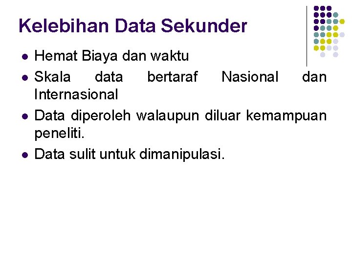 Kelebihan Data Sekunder l l Hemat Biaya dan waktu Skala data bertaraf Nasional dan