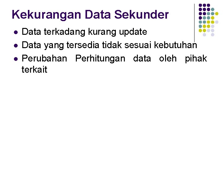 Kekurangan Data Sekunder l l l Data terkadang kurang update Data yang tersedia tidak