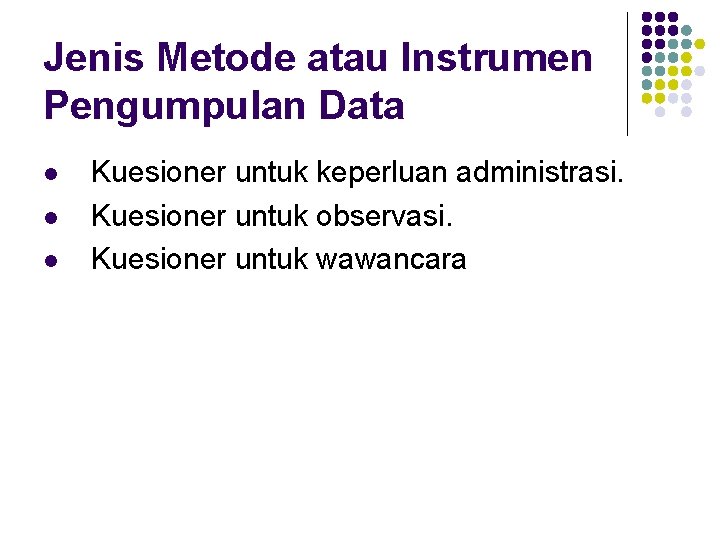 Jenis Metode atau Instrumen Pengumpulan Data l l l Kuesioner untuk keperluan administrasi. Kuesioner