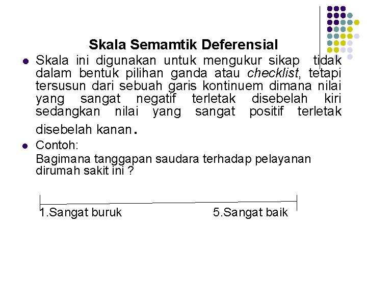 Skala Semamtik Deferensial l Skala ini digunakan untuk mengukur sikap tidak dalam bentuk pilihan