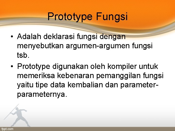 Prototype Fungsi • Adalah deklarasi fungsi dengan menyebutkan argumen-argumen fungsi tsb. • Prototype digunakan