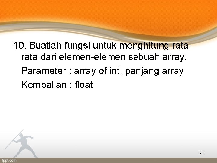 10. Buatlah fungsi untuk menghitung rata dari elemen-elemen sebuah array. Parameter : array of