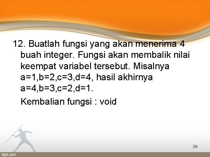 12. Buatlah fungsi yang akan menerima 4 buah integer. Fungsi akan membalik nilai keempat