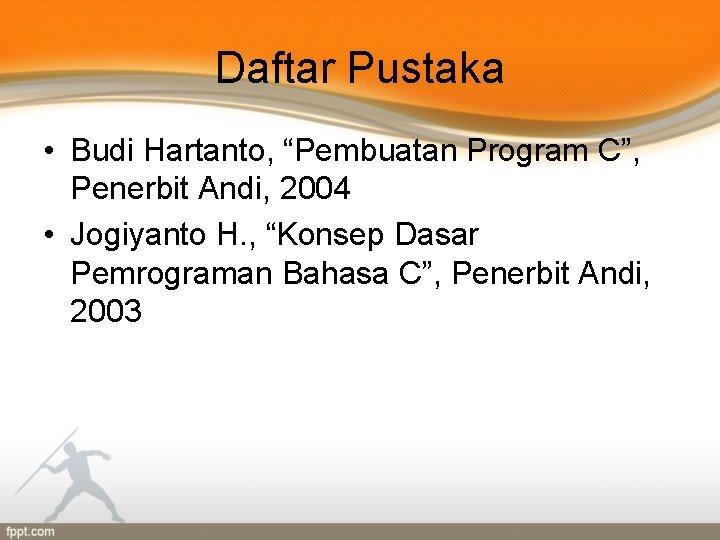 Daftar Pustaka • Budi Hartanto, “Pembuatan Program C”, Penerbit Andi, 2004 • Jogiyanto H.