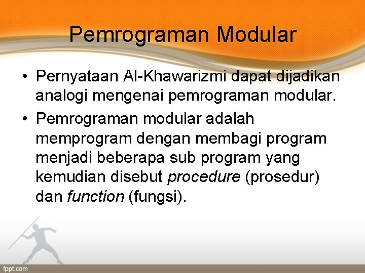 Pemrograman Modular • Pernyataan Al-Khawarizmi dapat dijadikan analogi mengenai pemrograman modular. • Pemrograman modular