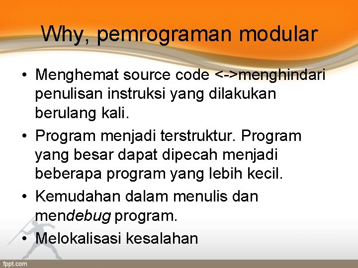 Why, pemrograman modular • Menghemat source code <->menghindari penulisan instruksi yang dilakukan berulang kali.