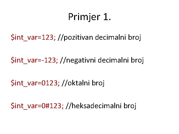 Primjer 1. $int_var=123; //pozitivan decimalni broj $int_var=-123; //negativni decimalni broj $int_var=0123; //oktalni broj $int_var=0#123;