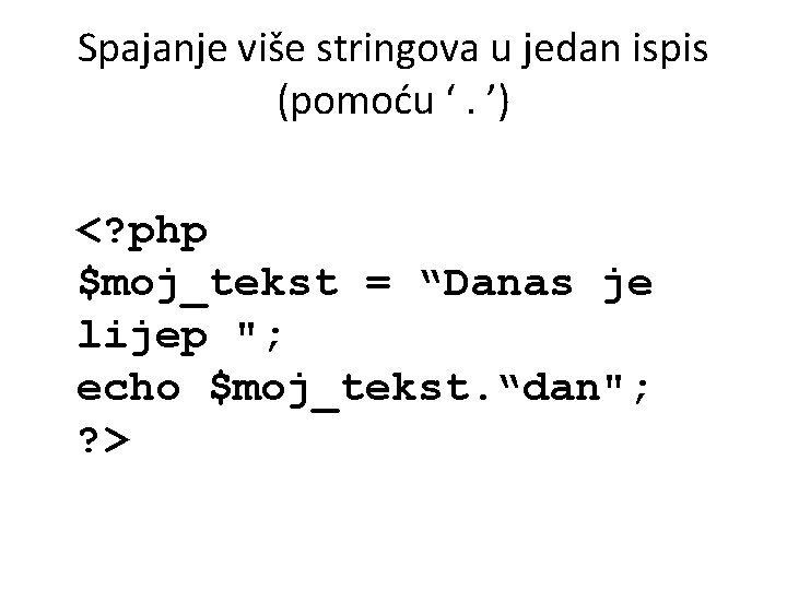 Spajanje više stringova u jedan ispis (pomoću ‘. ’) <? php $moj_tekst = “Danas