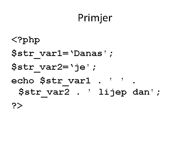 Primjer <? php $str_var 1=‘Danas'; $str_var 2=‘je'; echo $str_var 1. ' '. $str_var 2.