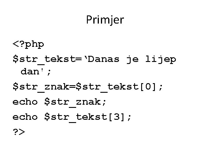 Primjer <? php $str_tekst=‘Danas je lijep dan'; $str_znak=$str_tekst[0]; echo $str_znak; echo $str_tekst[3]; ? >