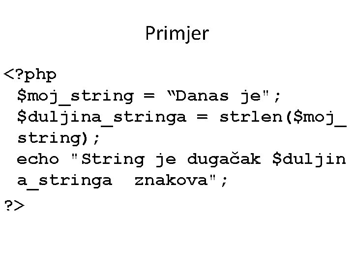 Primjer <? php $moj_string = “Danas je"; $duljina_stringa = strlen($moj_ string); echo "String je