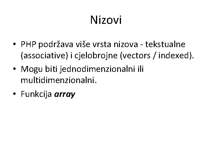 Nizovi • PHP podržava više vrsta nizova - tekstualne (associative) i cjelobrojne (vectors /