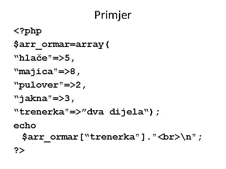 Primjer <? php $arr_ormar=array( “hlače"=>5, “majica"=>8, “pulover"=>2, “jakna"=>3, “trenerka"=>”dva dijela“); echo $arr_ormar[“trenerka"]. " n";