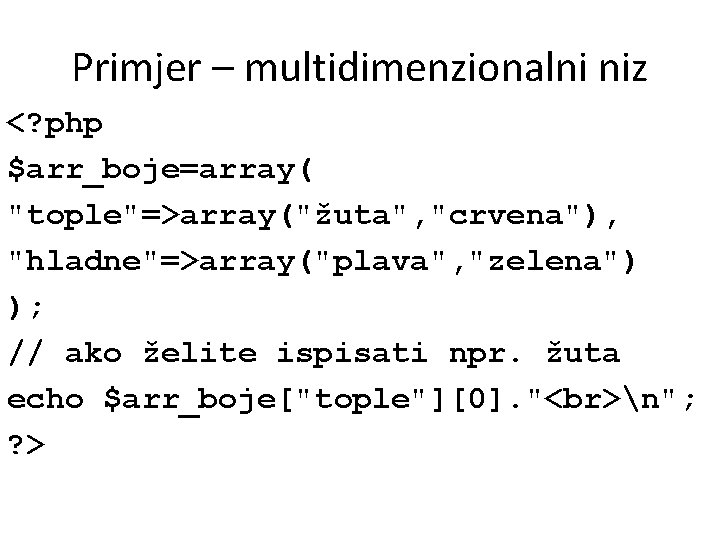 Primjer – multidimenzionalni niz <? php $arr_boje=array( "tople"=>array("žuta", "crvena"), "hladne"=>array("plava", "zelena") ); // ako