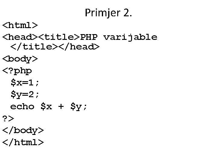 Primjer 2. <html> <head><title>PHP varijable </title></head> <body> <? php $x=1; $y=2; echo $x +