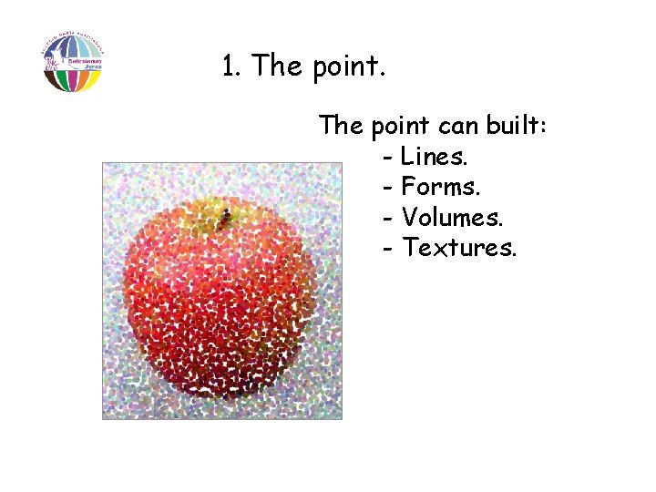 1. The point can built: - Lines. - Forms. - Volumes. - Textures. 