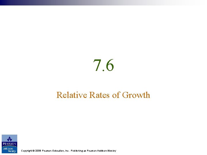 7. 6 Relative Rates of Growth Copyright © 2008 Pearson Education, Inc. Publishing as