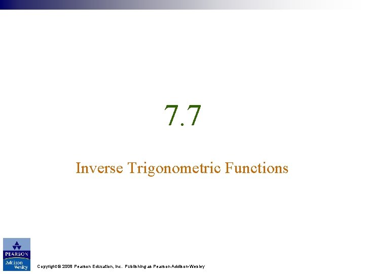 7. 7 Inverse Trigonometric Functions Copyright © 2008 Pearson Education, Inc. Publishing as Pearson